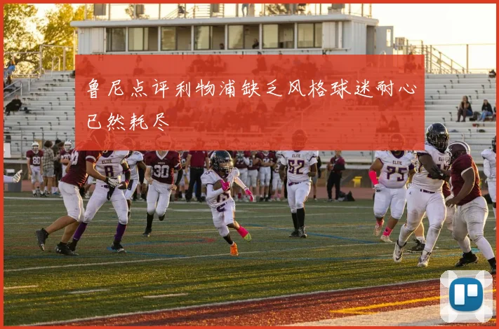 鲁尼点评利物浦缺乏风格球迷耐心已然耗尽