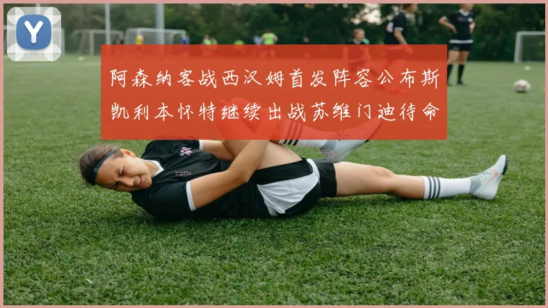 阿森纳客战西汉姆首发阵容公布斯凯利本怀特继续出战苏维门迪待命替补
