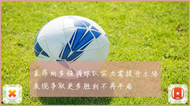 莱昂纳多强调球队实力需提升主场表现争取更多胜利不再平局