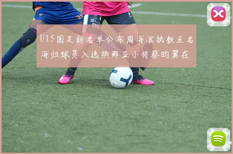 U15国足新名单公布周海滨执教五名海归球员入选热那亚小将蔡昀翼在列