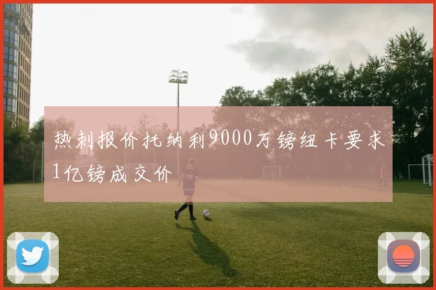热刺报价托纳利9000万镑纽卡要求1亿镑成交价