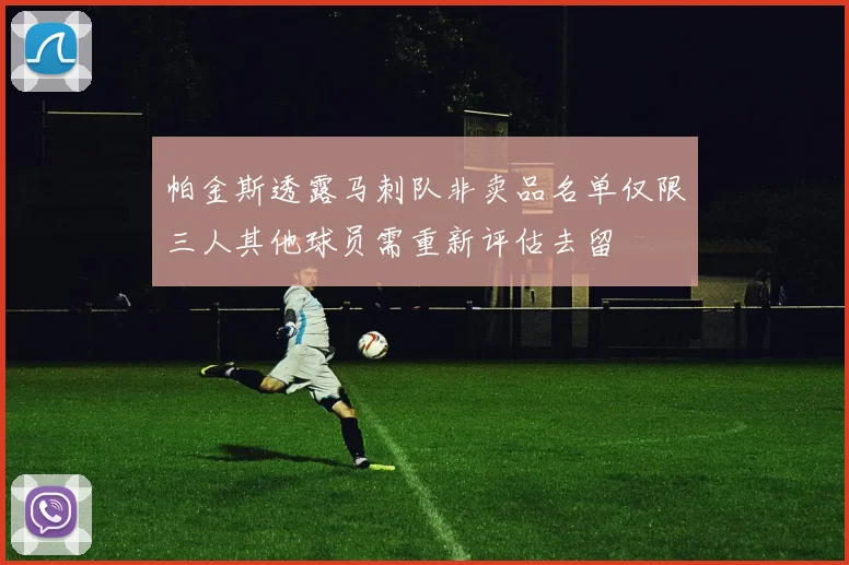 帕金斯透露马刺队非卖品名单仅限三人其他球员需重新评估去留