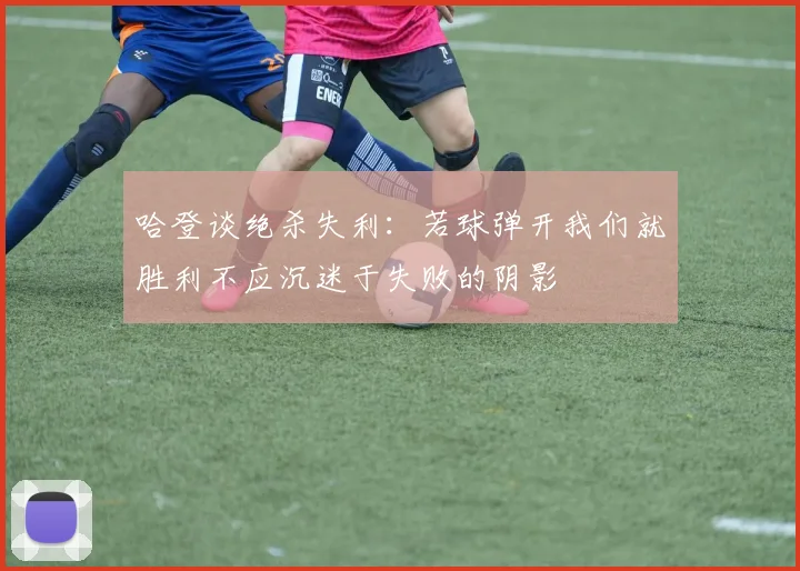 哈登谈绝杀失利：若球弹开我们就胜利不应沉迷于失败的阴影