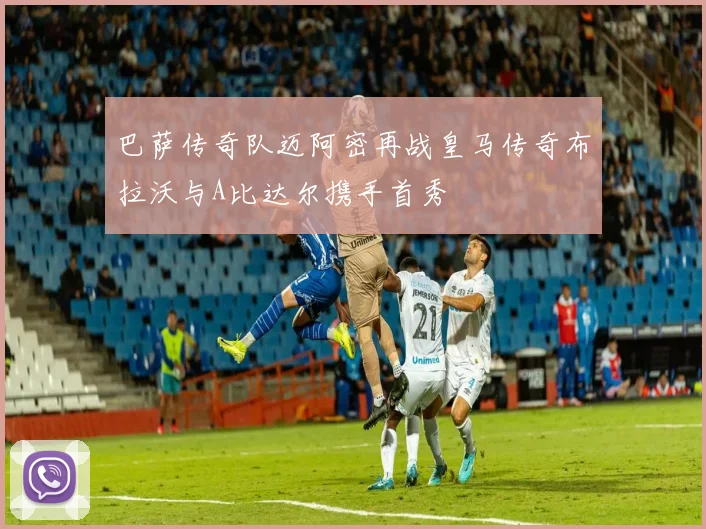 巴萨传奇队迈阿密再战皇马传奇布拉沃与A比达尔携手首秀