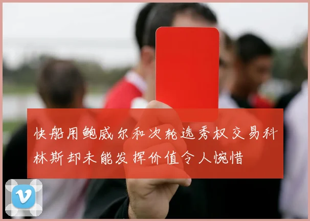 快船用鲍威尔和次轮选秀权交易科林斯却未能发挥价值令人惋惜