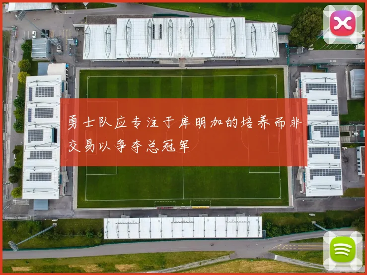 勇士队应专注于库明加的培养而非交易以争夺总冠军