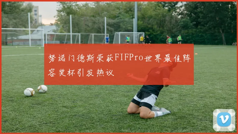 努诺门德斯荣获FIFPro世界最佳阵容奖杯引发热议